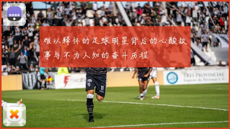 难以释怀的足球明星背后的心酸故事与不为人知的奋斗历程