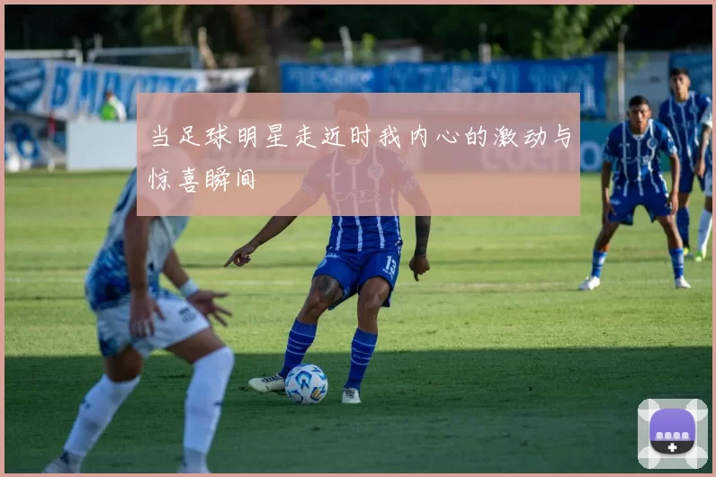 当足球明星走近时我内心的激动与惊喜瞬间